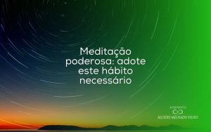 Meditação poderosa: adote esse hábito necessário
