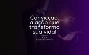 Convicção, a ação que transforma sua vida!
