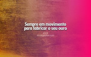 Sempre em movimento para fabricar o seu ouro